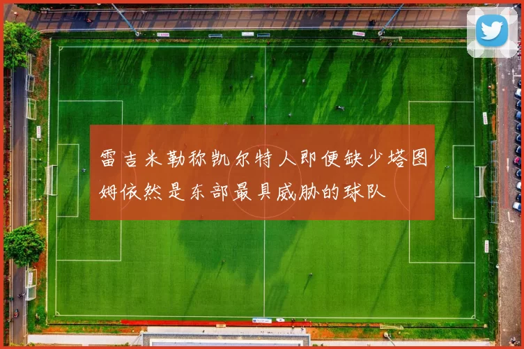 雷吉米勒称凯尔特人即便缺少塔图姆依然是东部最具威胁的球队