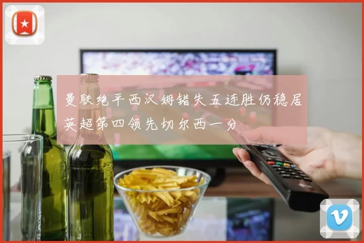 曼联绝平西汉姆错失五连胜仍稳居英超第四领先切尔西一分