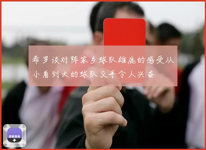 希罗谈对阵家乡球队雄鹿的感受从小看到大的球队交手令人兴奋