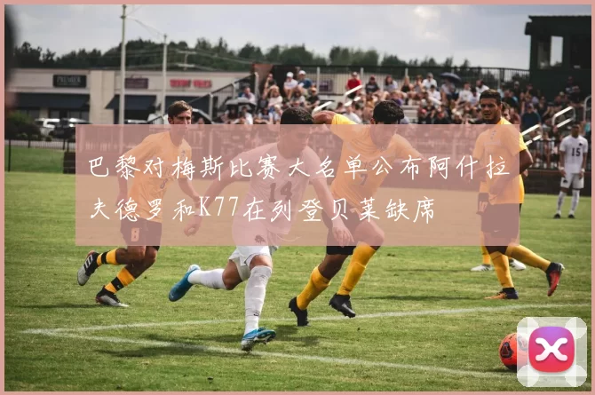 巴黎对梅斯比赛大名单公布阿什拉夫德罗和K77在列登贝莱缺席