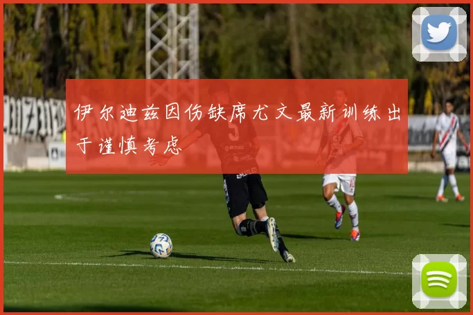伊尔迪兹因伤缺席尤文最新训练出于谨慎考虑