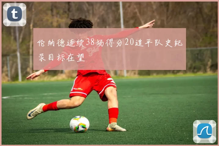 伦纳德连续38场得分20追平队史纪录目标在望