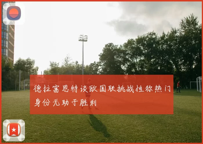 德拉富恩特谈欧国联挑战性称热门身份无助于胜利