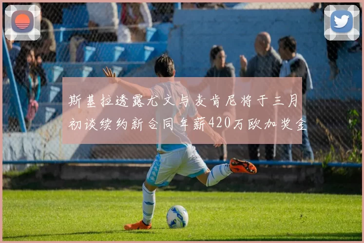 斯基拉透露尤文与麦肯尼将于三月初谈续约新合同年薪420万欧加奖金